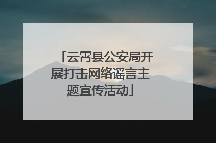 云霄县公安局开展打击网络谣言主题宣传活动