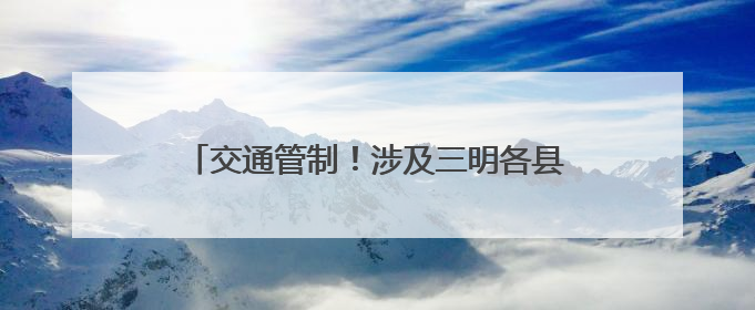 交通管制！涉及三明各县（市、区）考场周边路段