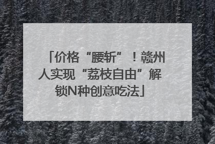 价格“腰斩”！赣州人实现“荔枝自由”解锁N种创意吃法