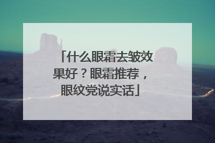 什么眼霜去皱效果好？眼霜推荐，眼纹党说实话