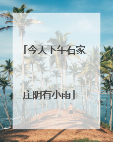 今天下午石家庄阴有小雨