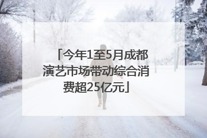 今年1至5月成都演艺市场带动综合消费超25亿元