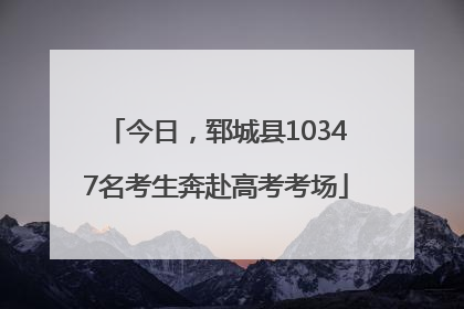 今日，郓城县10347名考生奔赴高考考场