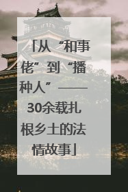 从“和事佬”到“播种人”——30余载扎根乡土的法情故事