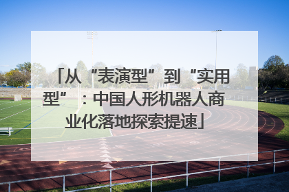 从“表演型”到“实用型”：中国人形机器人商业化落地探索提速