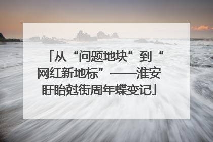 从“问题地块”到“网红新地标”——淮安盱眙尅街周年蝶变记