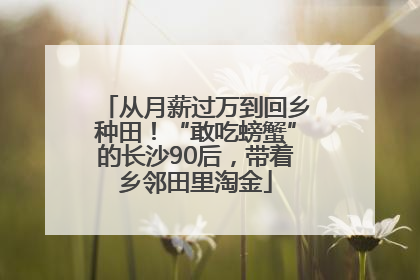 从月薪过万到回乡种田！“敢吃螃蟹”的长沙90后，带着乡邻田里淘金