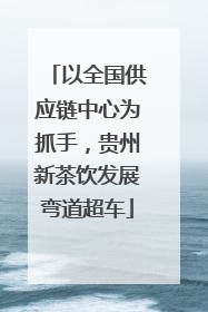 以全国供应链中心为抓手，贵州新茶饮发展弯道超车