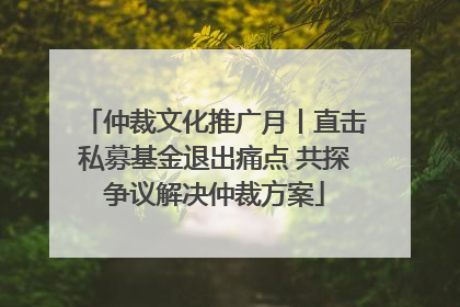 仲裁文化推广月丨直击私募基金退出痛点 共探争议解决仲裁方案