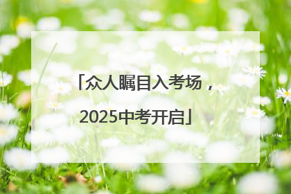 众人瞩目入考场，2025中考开启