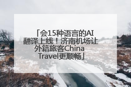 会15种语言的AI翻译上线！济南机场让外籍旅客China Travel更顺畅