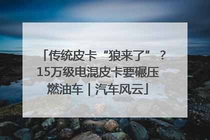 传统皮卡“狼来了”？15万级电混皮卡要碾压燃油车｜汽车风云