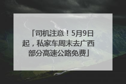 司机注意！5月9日起，私家车周末去广西部分高速公路免费