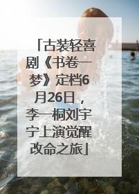 古装轻喜剧《书卷一梦》定档6月26日，李一桐刘宇宁上演觉醒改命之旅