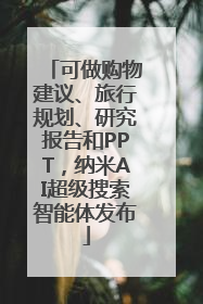 可做购物建议、旅行规划、研究报告和PPT，纳米AI超级搜索智能体发布