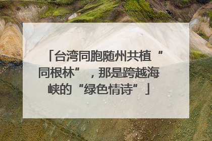 台湾同胞随州共植“同根林”，那是跨越海峡的“绿色情诗”