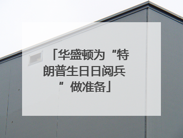 华盛顿为“特朗普生日日阅兵”做准备