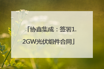 协鑫集成：签署1.2GW光伏组件合同