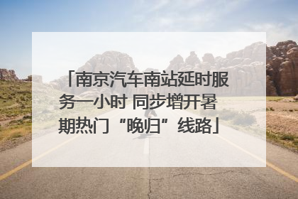南京汽车南站延时服务一小时 同步增开暑期热门“晚归”线路