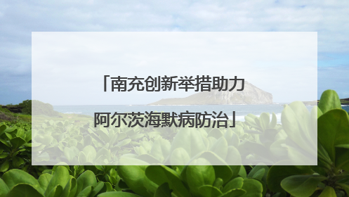 南充创新举措助力阿尔茨海默病防治