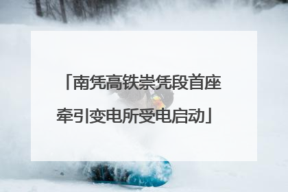 南凭高铁崇凭段首座牵引变电所受电启动