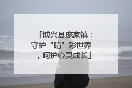 博兴县庞家镇：守护“睛”彩世界，呵护心灵成长