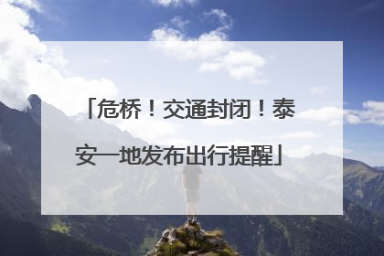 危桥！交通封闭！泰安一地发布出行提醒