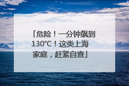 危险！一分钟飙到130℃！这类上海家庭，赶紧自查