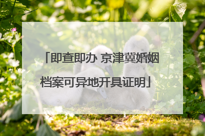 即查即办 京津冀婚姻档案可异地开具证明