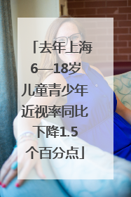 去年上海6—18岁儿童青少年近视率同比下降1.5个百分点