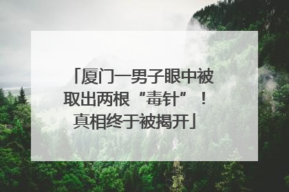 厦门一男子眼中被取出两根“毒针”！真相终于被揭开