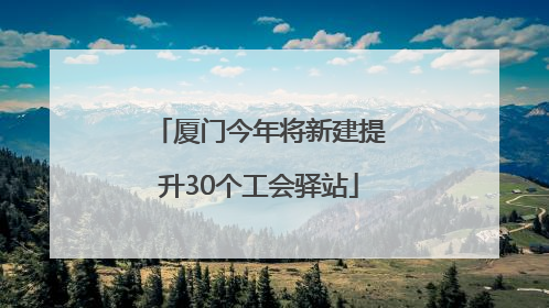 厦门今年将新建提升30个工会驿站