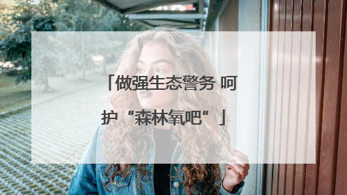 做强生态警务 呵护“森林氧吧”
