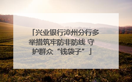 兴业银行漳州分行多举措筑牢防非防线 守护群众“钱袋子”