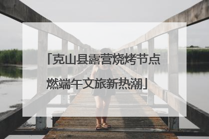 克山县露营烧烤节点燃端午文旅新热潮