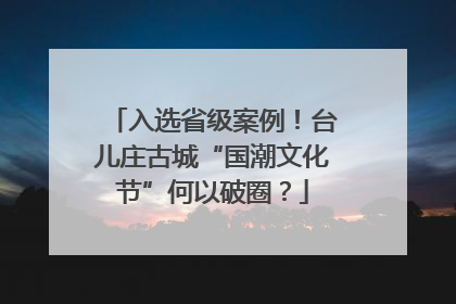 入选省级案例！台儿庄古城“国潮文化节”何以破圈？