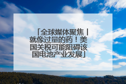 全球媒体聚焦丨就像过量的药！美国关税可能阻碍该国电池产业发展