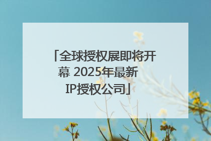 全球授权展即将开幕 2025年最新IP授权公司