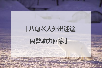 八旬老人外出迷途 民警助力回家