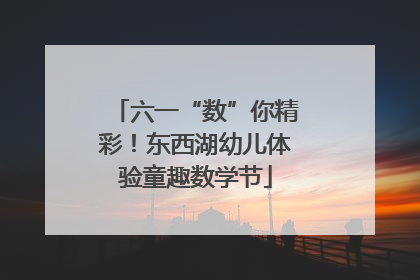 六一“数”你精彩！东西湖幼儿体验童趣数学节