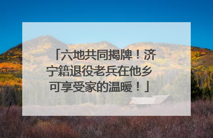 六地共同揭牌！济宁籍退役老兵在他乡可享受家的温暖！
