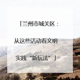 兰州市城关区：从这些活动看文明实践“新玩法”