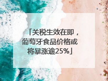 关税生效在即，葡萄牙食品价格或将暴涨逾25%