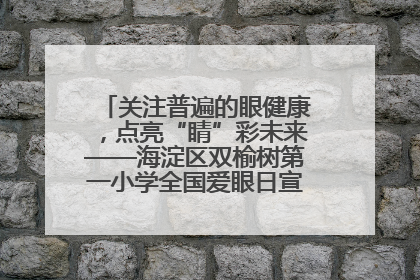 关注普遍的眼健康，点亮“睛”彩未来——海淀区双榆树第一小学全国爱眼日宣传教育活动