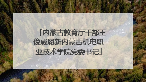内蒙古教育厅干部王俊威履新内蒙古机电职业技术学院党委书记