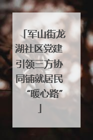 军山街龙湖社区党建引领三方协同铺就居民“暖心路”