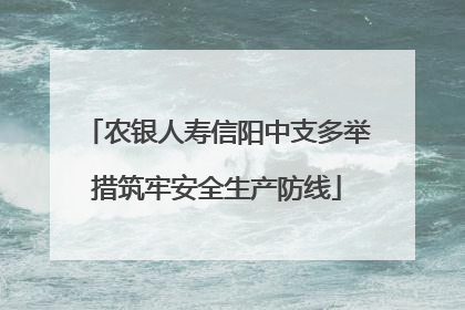 农银人寿信阳中支多举措筑牢安全生产防线