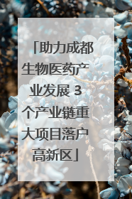 助力成都生物医药产业发展 3个产业链重大项目落户高新区