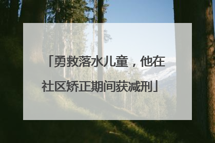勇救落水儿童，他在社区矫正期间获减刑