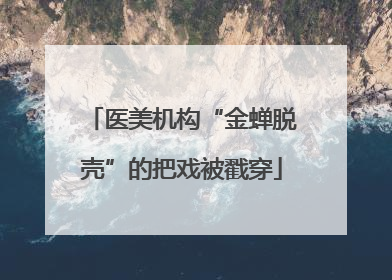 医美机构“金蝉脱壳”的把戏被戳穿
